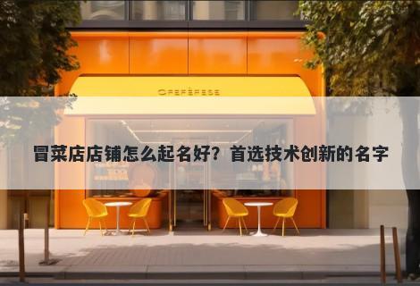 冒菜店店铺怎么起名好？首选技术创新的名字