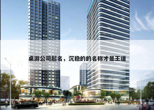 桌游公司起名，沉稳的的名称才是王道