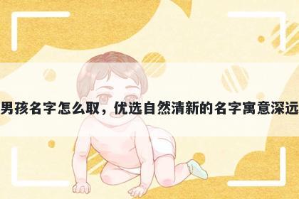 姓何的男孩名字怎么取，优选自然清新的名字寓意深远又好听