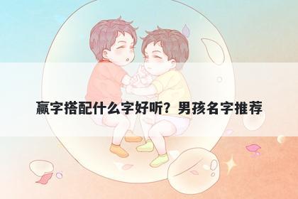 赢字搭配什么字好听？男孩名字推荐