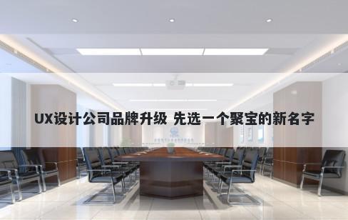 UX设计公司品牌升级 先选一个聚宝的新名字