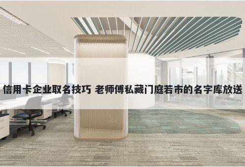 信用卡企业取名技巧 老师傅私藏门庭若市的名字库放送