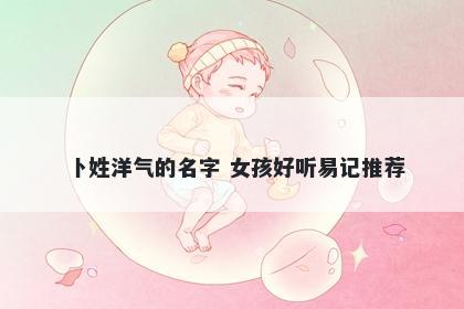 卜姓洋气的名字 女孩好听易记推荐