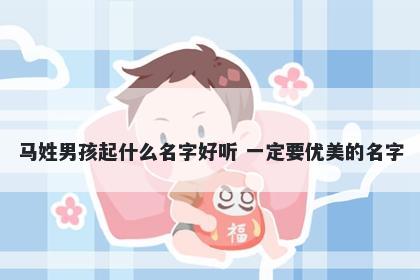 马姓男孩起什么名字好听 一定要优美的名字