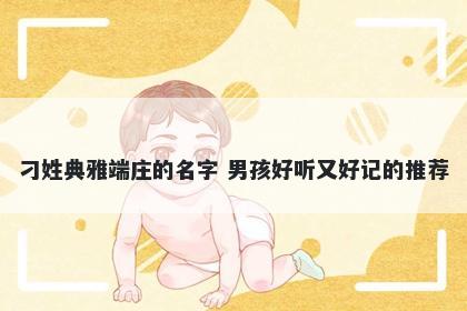 刁姓典雅端庄的名字 男孩好听又好记的推荐