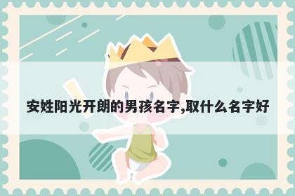 安姓阳光开朗的男孩名字,取什么名字好