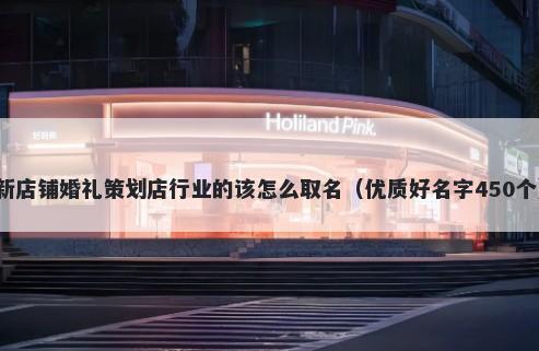 新店铺婚礼策划店行业的该怎么取名（优质好名字450个）