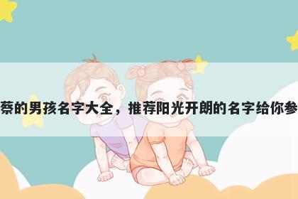 姓蔡的男孩名字大全，推荐阳光开朗的名字给你参考