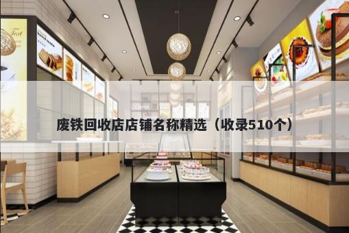 废铁回收店店铺名称精选（收录510个）