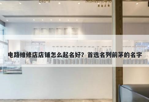 电路维修店店铺怎么起名好?首选名列前茅的名字