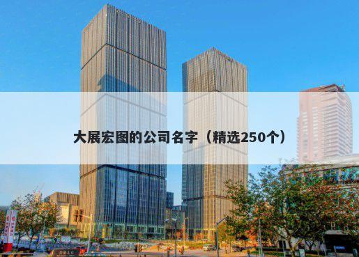 大展宏图的公司名字（精选250个）