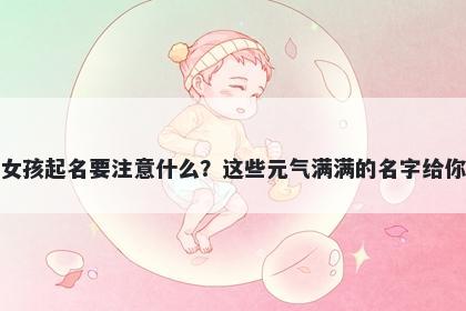刘姓女孩起名要注意什么？这些元气满满的名字给你答案