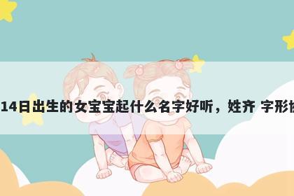 2026年-01月-14日出生的女宝宝起什么名字好听,姓齐 字形协调的名字推荐
