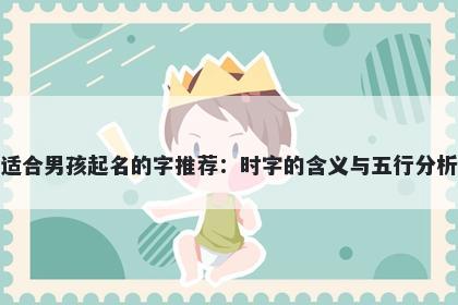 适合男孩起名的字推荐：时字的含义与五行分析