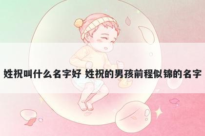 姓祝叫什么名字好 姓祝的男孩前程似锦的名字