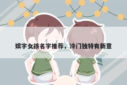 嫔字女孩名字推荐，冷门独特有新意