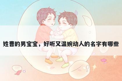 姓曹的男宝宝，好听又温婉动人的名字有哪些