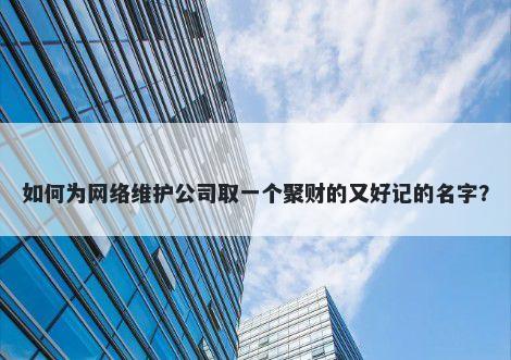 如何为网络维护公司取一个聚财的又好记的名字?