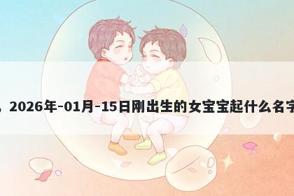 我姓樊，2026年-01月-15日刚出生的女宝宝起什么名字比较好