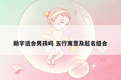 勋字适合男孩吗 五行寓意及起名组合