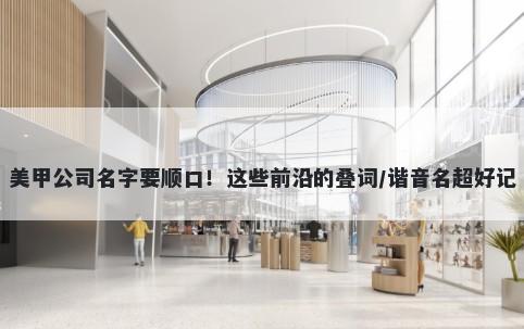 美甲公司名字要顺口！这些前沿的叠词/谐音名超好记