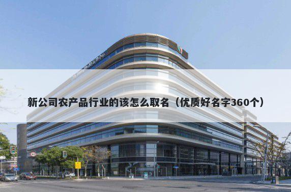 新公司农产品行业的该怎么取名（优质好名字360个）