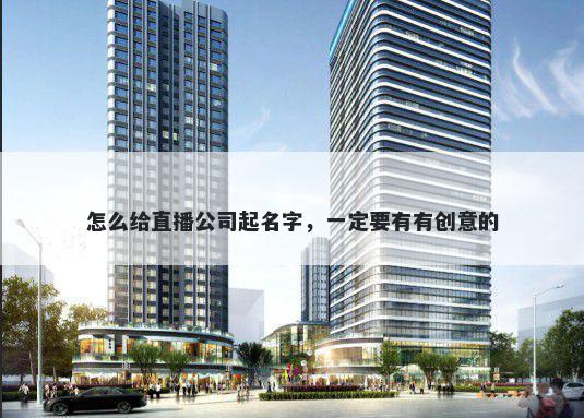 怎么给直播公司起名字，一定要有有创意的