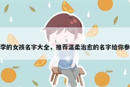 姓李的女孩名字大全，推荐温柔治愈的名字给你参考
