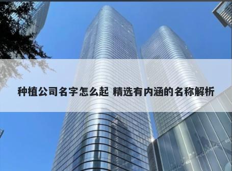 种植公司名字怎么起 精选有内涵的名称解析