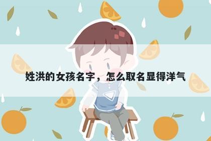 姓洪的女孩名字，怎么取名显得洋气