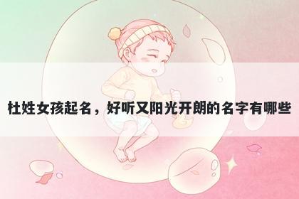 杜姓女孩起名，好听又阳光开朗的名字有哪些