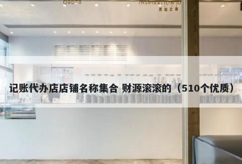 记账代办店店铺名称集合 财源滚滚的（510个优质）