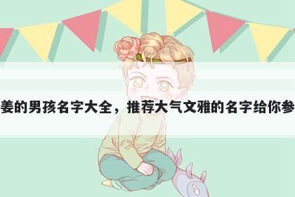 姓姜的男孩名字大全，推荐大气文雅的名字给你参考