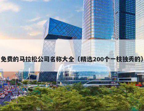 免费的马拉松公司名称大全（精选200个一枝独秀的）