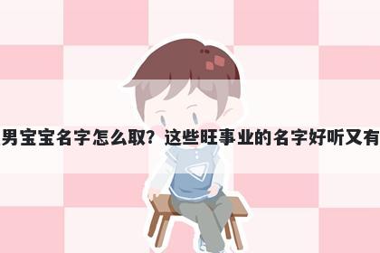 徐姓男宝宝名字怎么取？这些旺事业的名字好听又有内涵