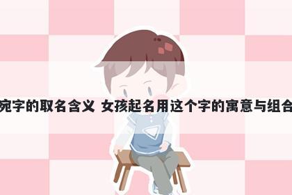 宛字的取名含义 女孩起名用这个字的寓意与组合