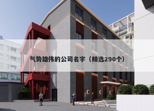 气势雄伟的公司名字（精选290个）
