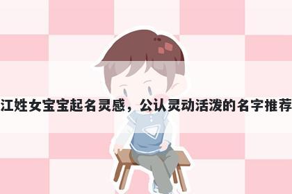 江姓女宝宝起名灵感，公认灵动活泼的名字推荐