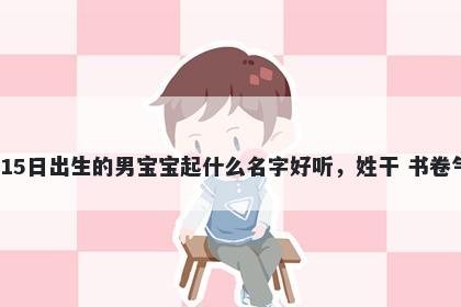 2026年-01月-15日出生的男宝宝起什么名字好听，姓干 书卷气息的名字推荐