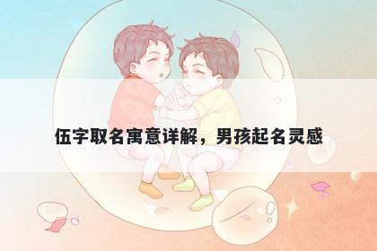 伍字取名寓意详解，男孩起名灵感