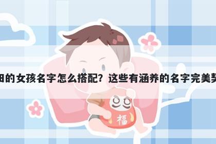 姓田的女孩名字怎么搭配？这些有涵养的名字完美契合