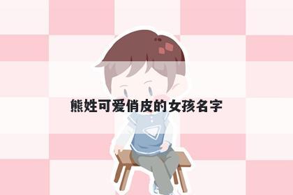 熊姓可爱俏皮的女孩名字