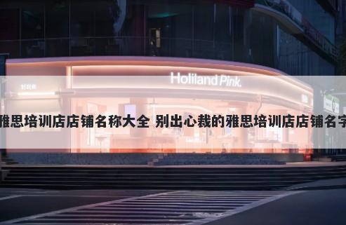 雅思培训店店铺名称大全 别出心裁的雅思培训店店铺名字