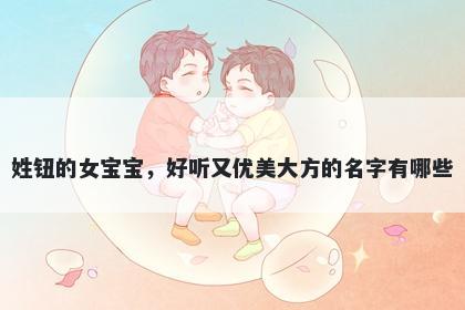 姓钮的女宝宝，好听又优美大方的名字有哪些