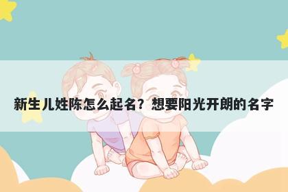 新生儿姓陈怎么起名？想要阳光开朗的名字