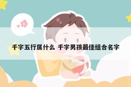 千字五行属什么 千字男孩最佳组合名字