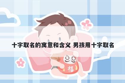 十字取名的寓意和含义 男孩用十字取名