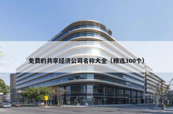 免费的共享经济公司名称大全（精选300个）