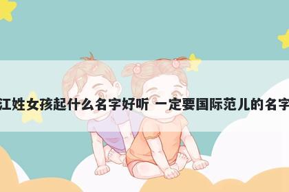 江姓女孩起什么名字好听 一定要国际范儿的名字
