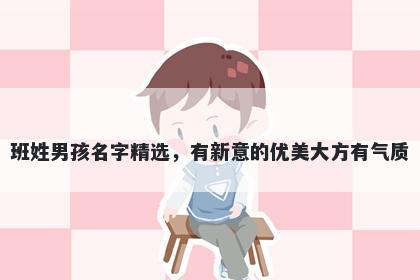 班姓男孩名字精选，有新意的优美大方有气质